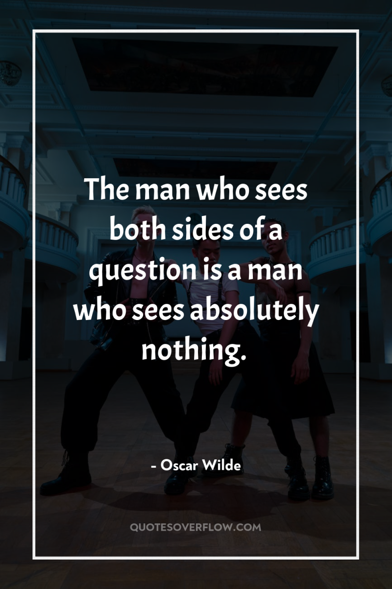 The man who sees both sides of a question is...