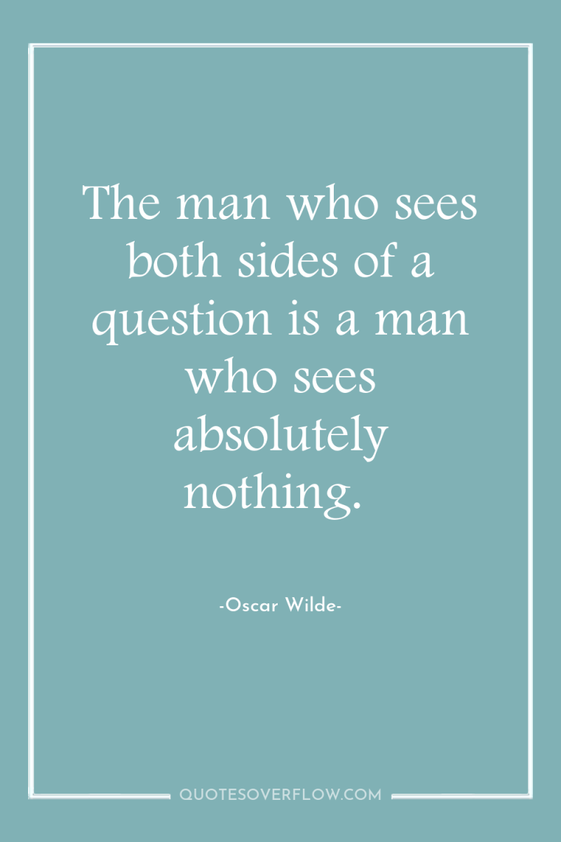 The man who sees both sides of a question is...