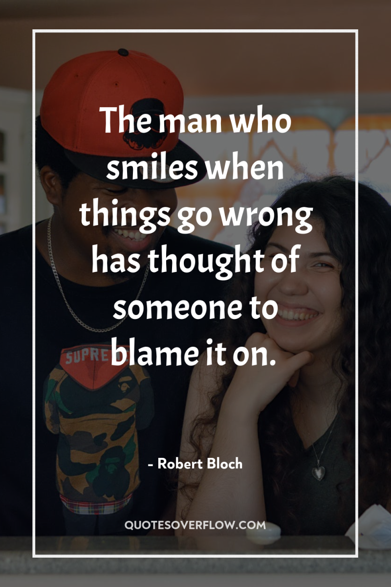 The man who smiles when things go wrong has thought...