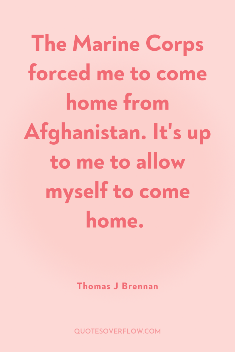 The Marine Corps forced me to come home from Afghanistan....