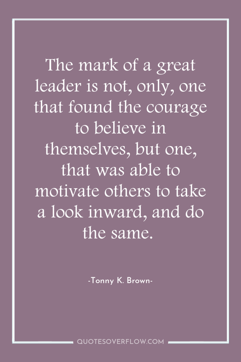 The mark of a great leader is not, only, one...