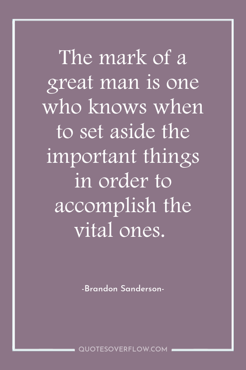 The mark of a great man is one who knows...