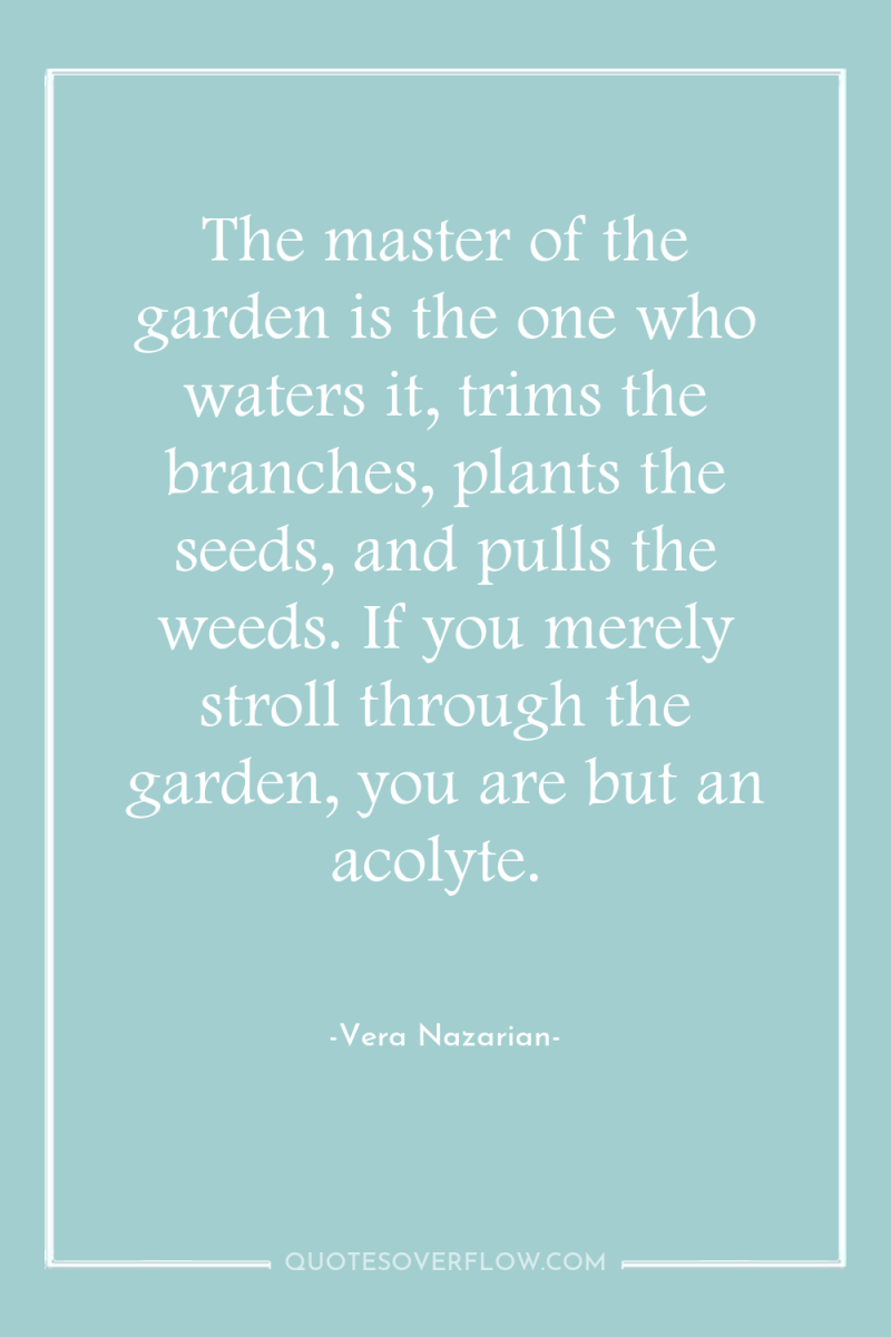 The master of the garden is the one who waters...