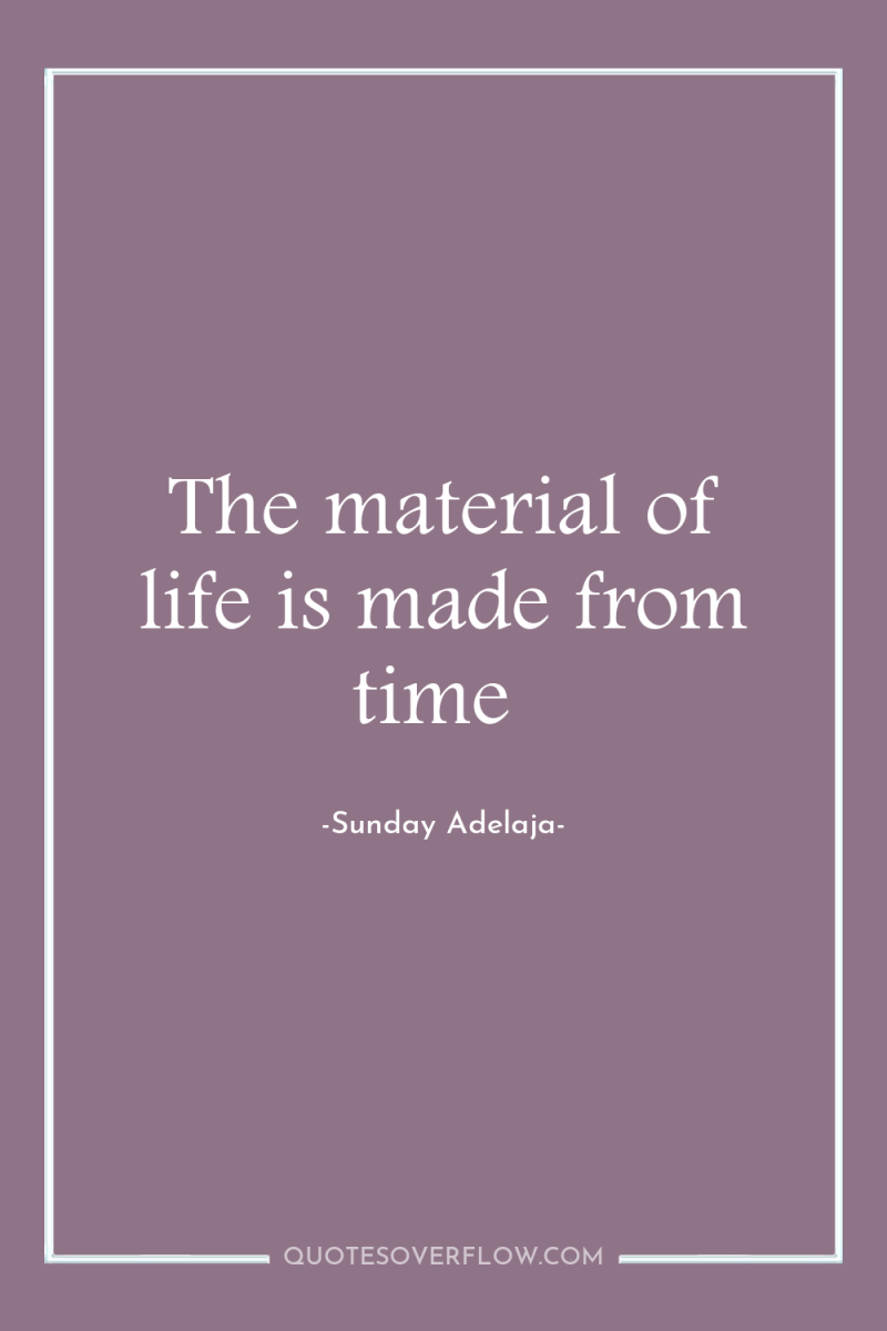 The material of life is made from time 