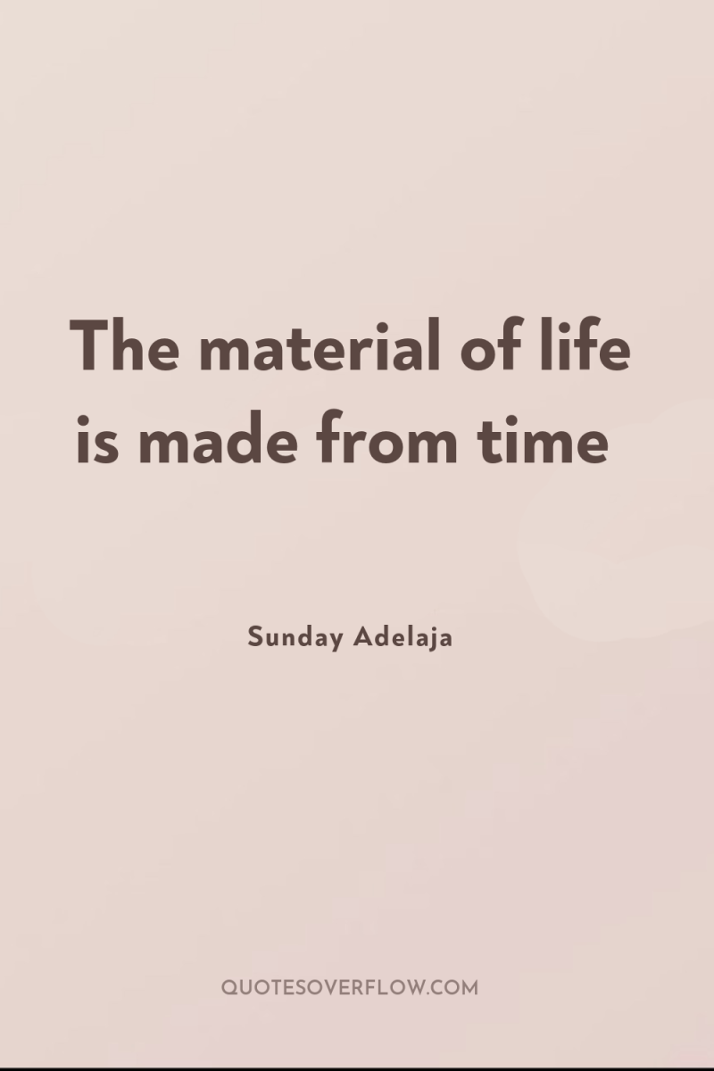 The material of life is made from time 