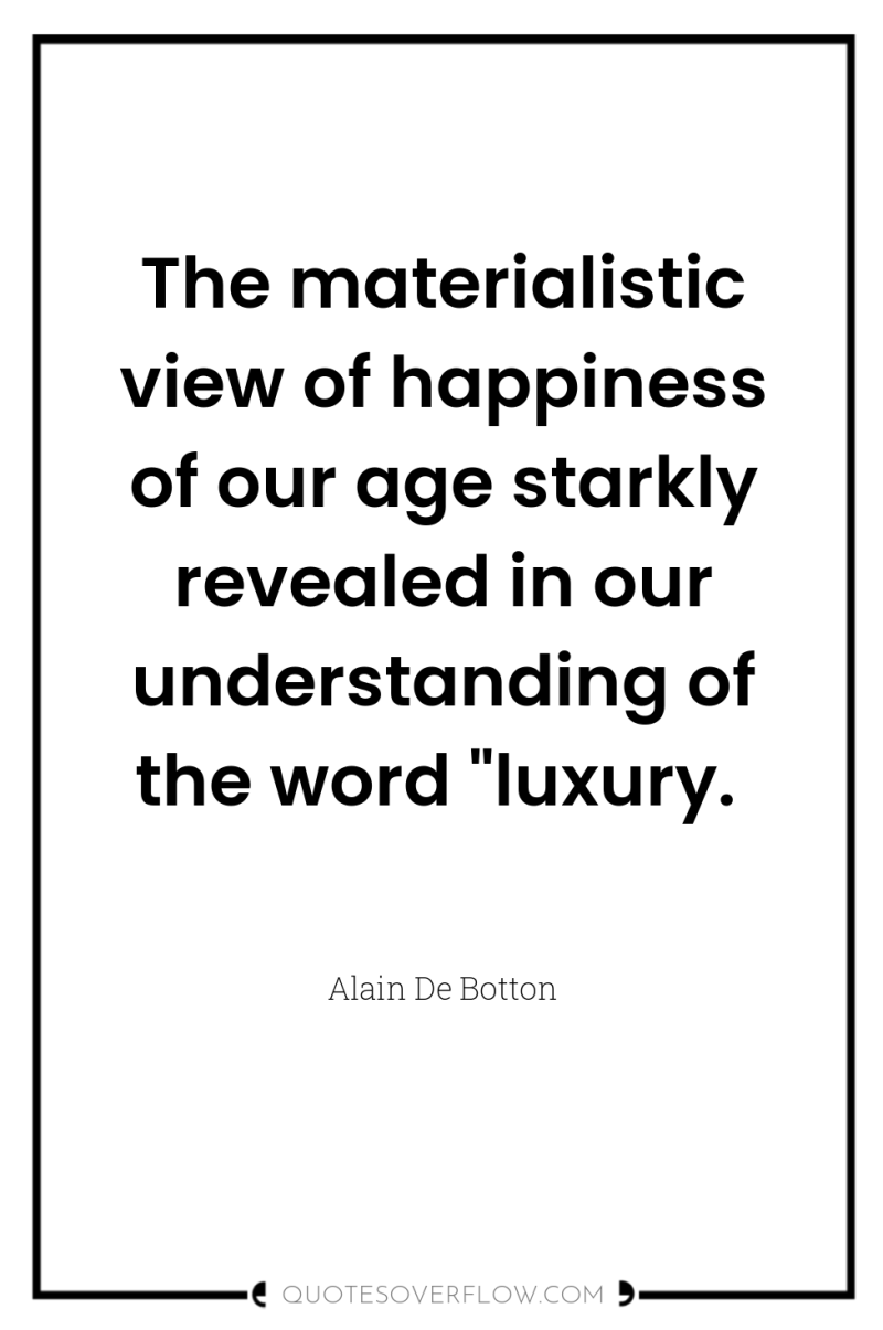 The materialistic view of happiness of our age starkly revealed...