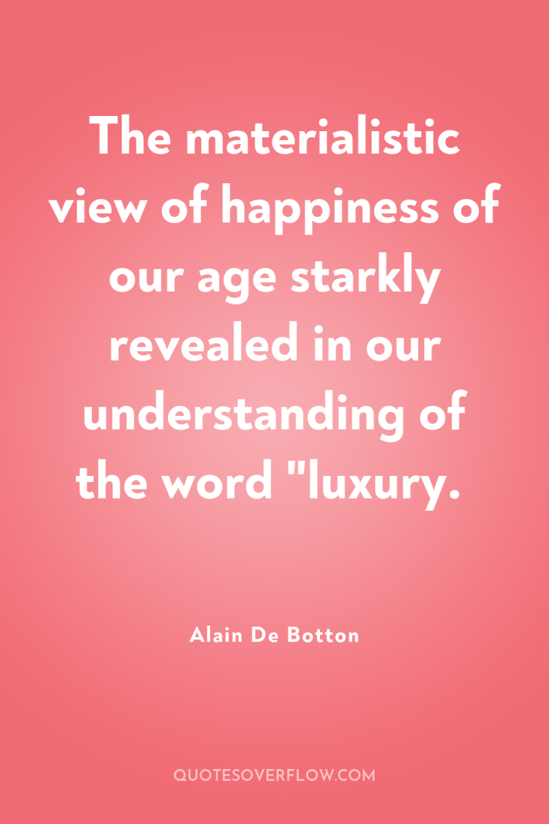 The materialistic view of happiness of our age starkly revealed...