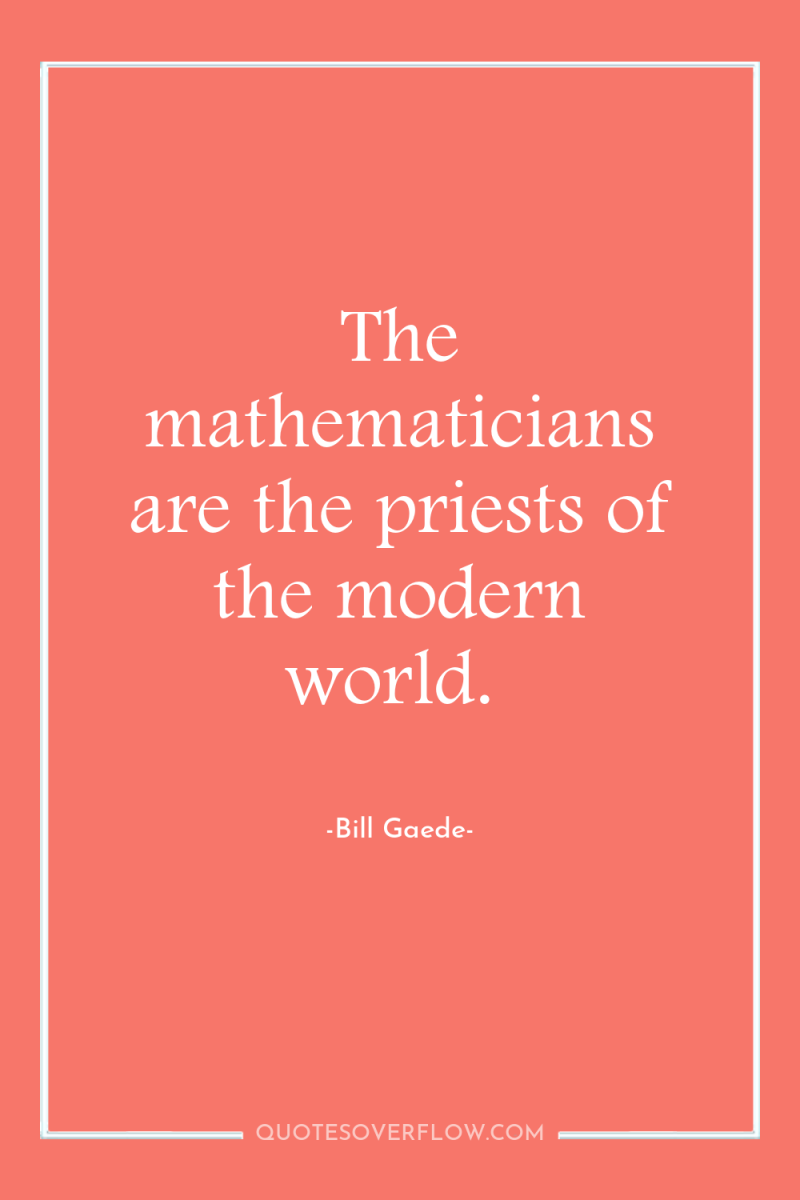 The mathematicians are the priests of the modern world. 