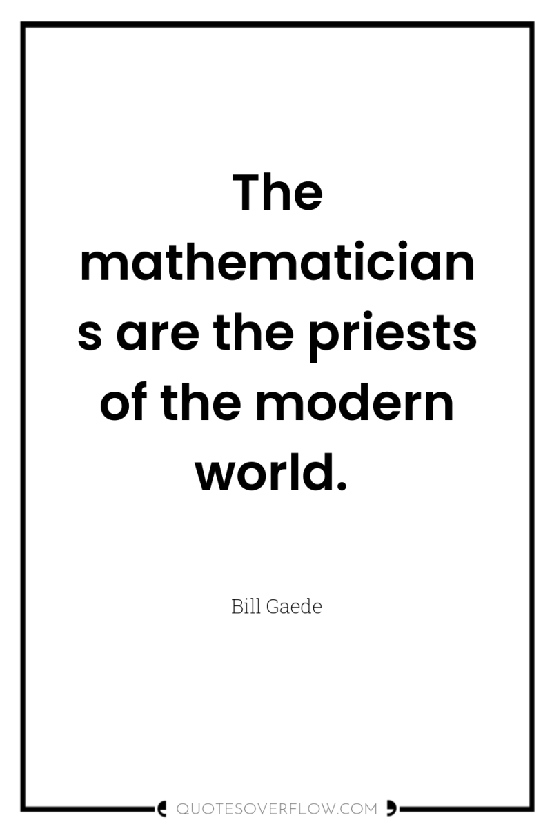 The mathematicians are the priests of the modern world. 
