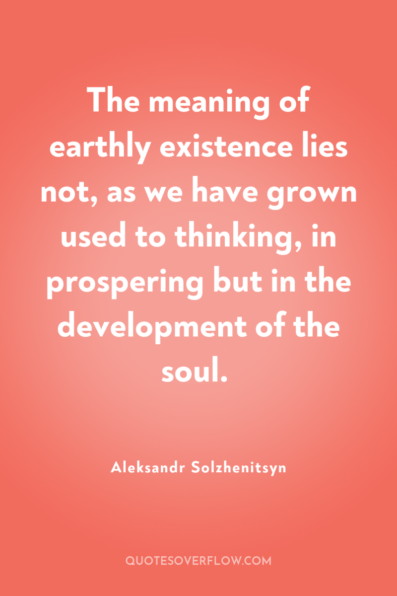 The meaning of earthly existence lies not, as we have...