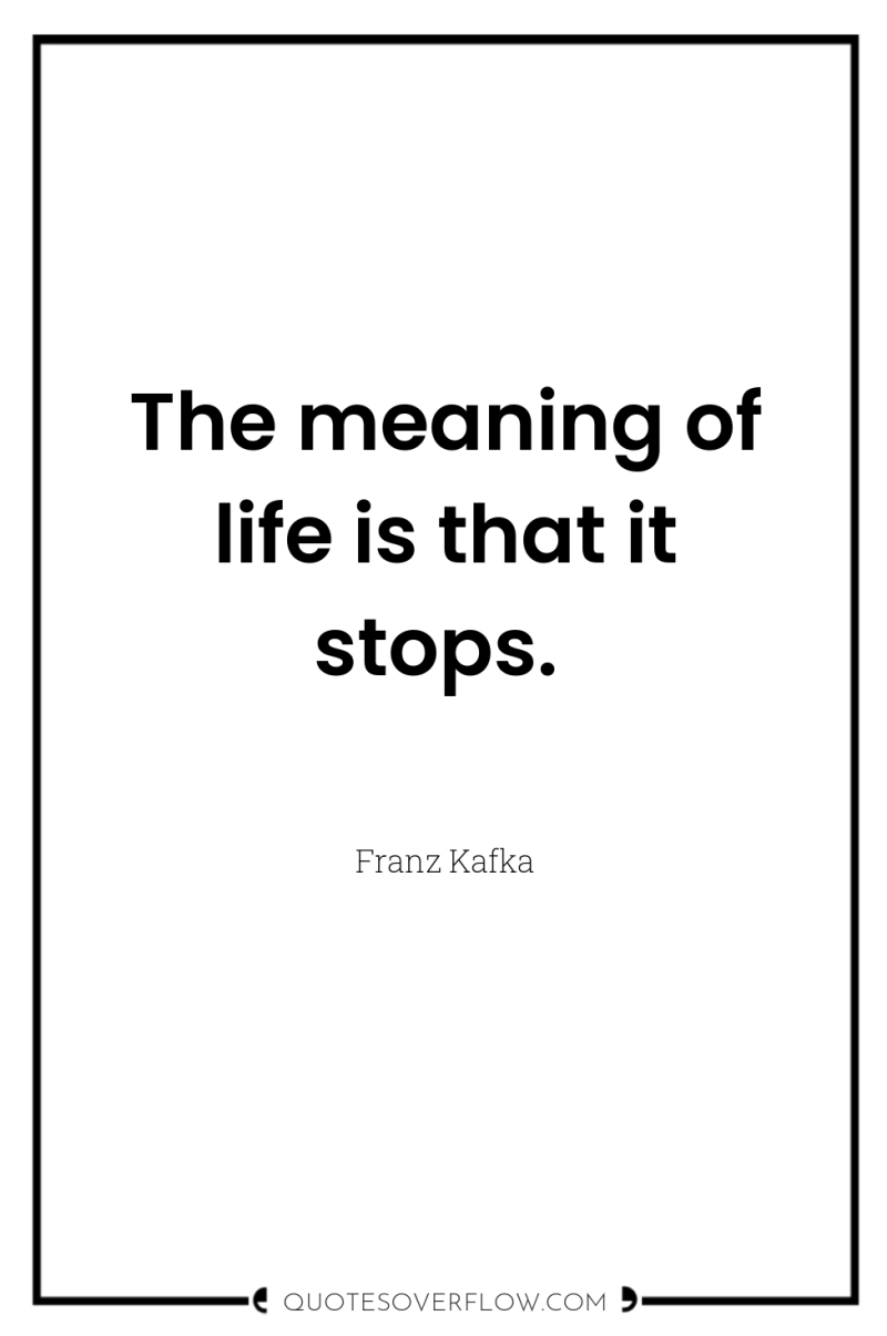 The meaning of life is that it stops. 