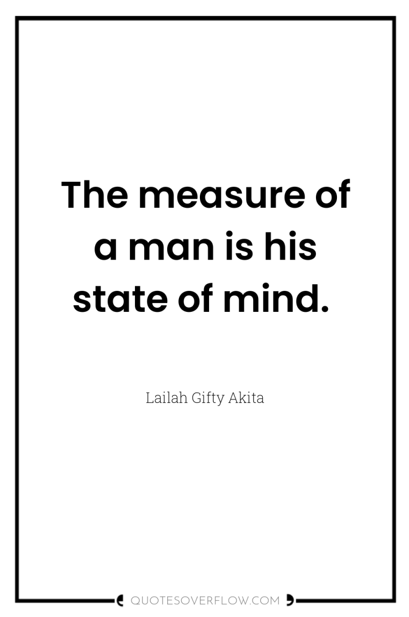The measure of a man is his state of mind. 