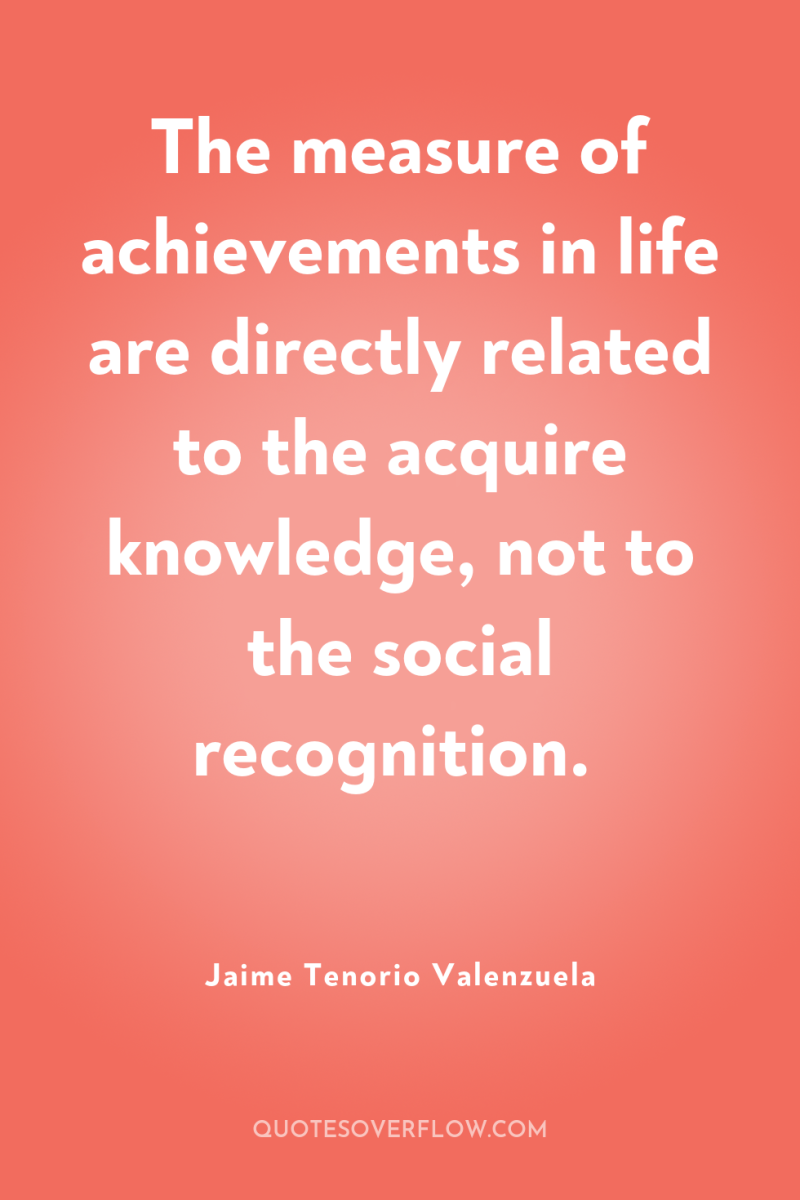 The measure of achievements in life are directly related to...