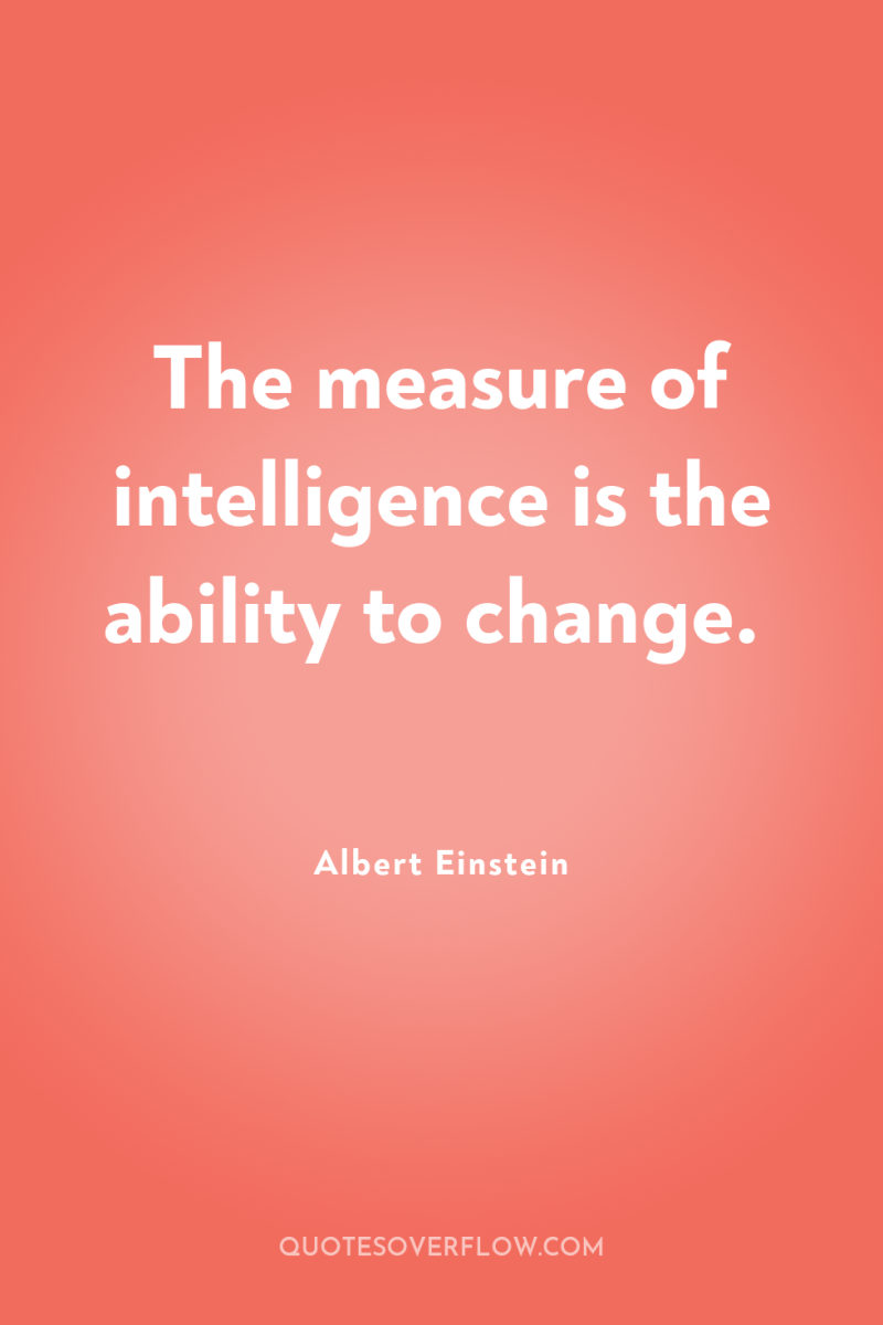The measure of intelligence is the ability to change. 