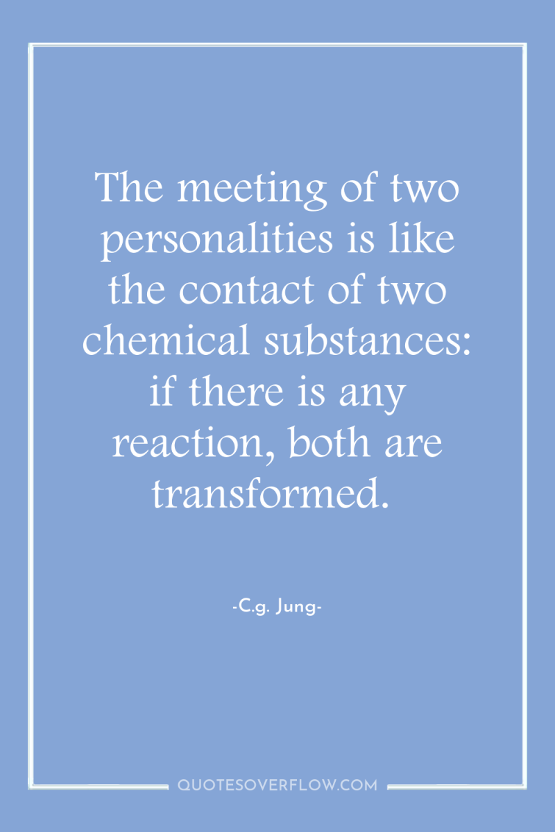 The meeting of two personalities is like the contact of...