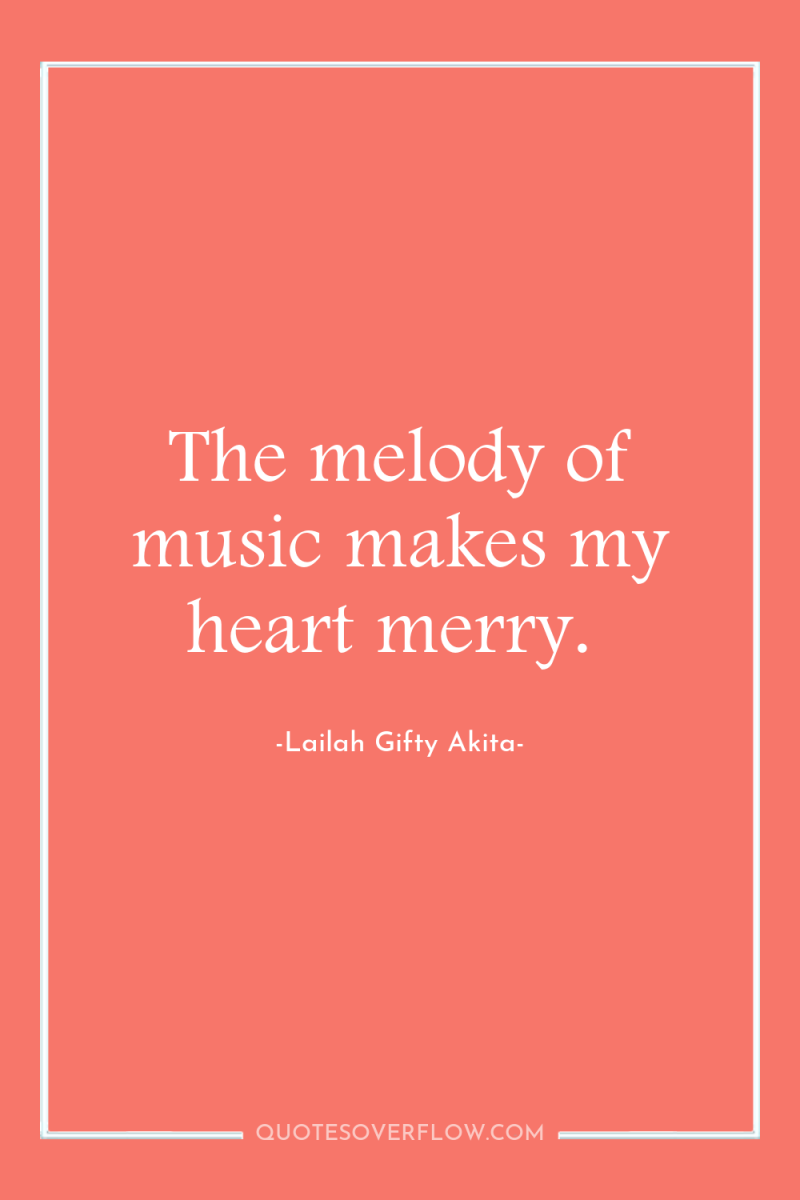 The melody of music makes my heart merry. 