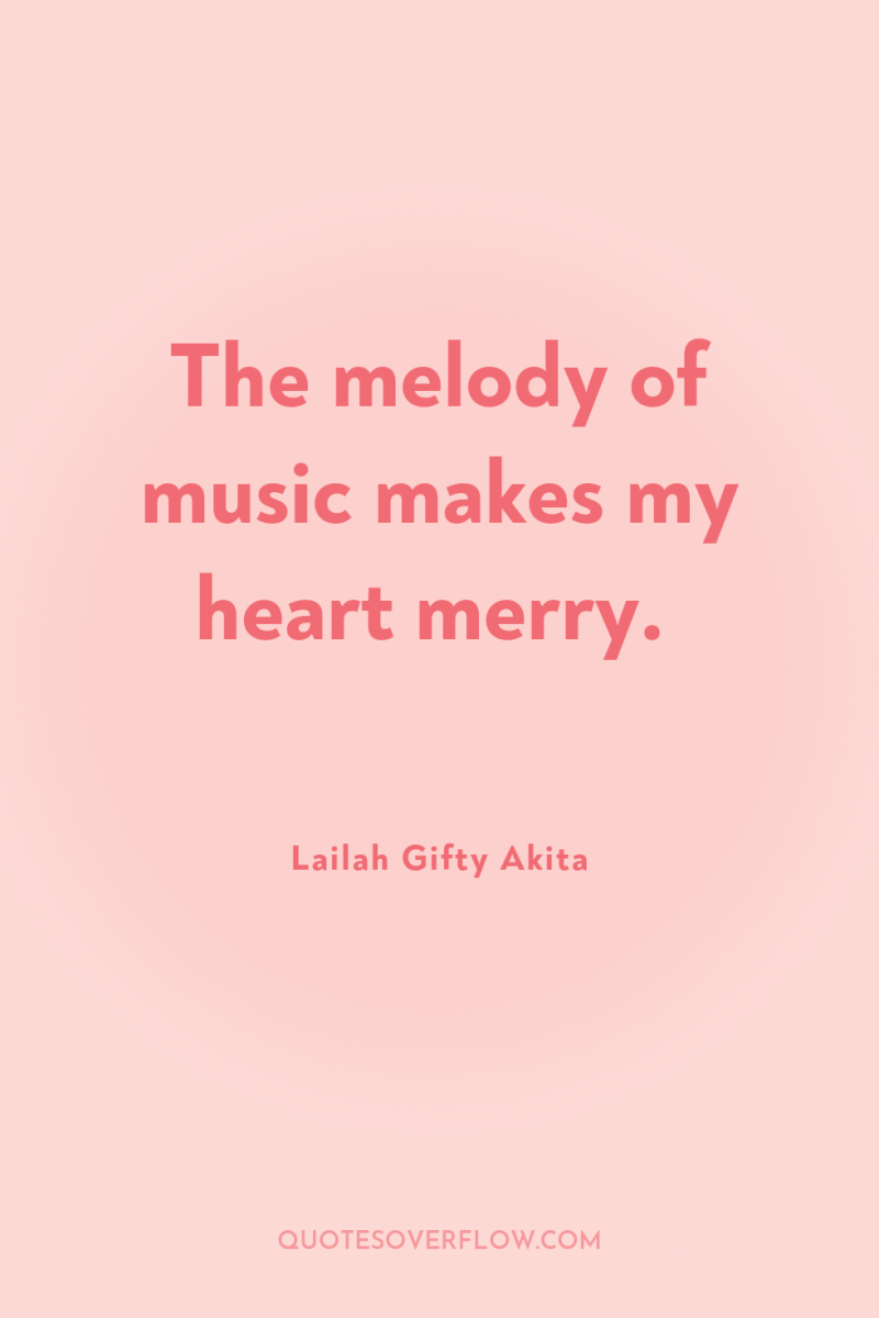 The melody of music makes my heart merry. 