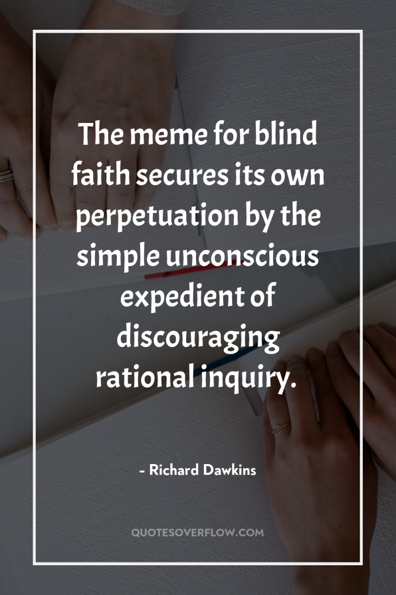 The meme for blind faith secures its own perpetuation by...