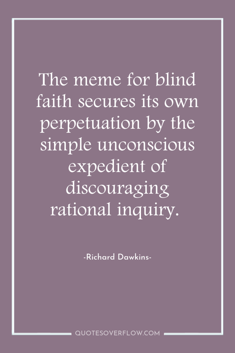 The meme for blind faith secures its own perpetuation by...