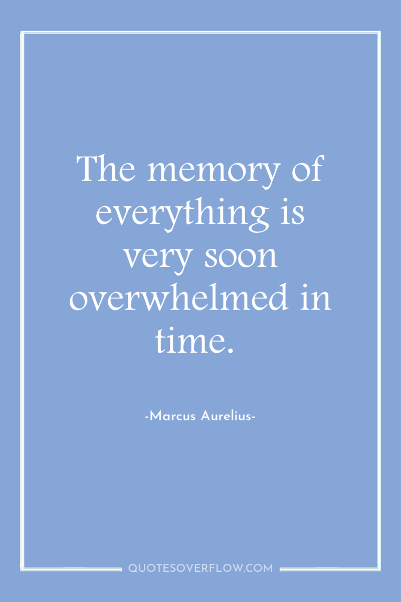 The memory of everything is very soon overwhelmed in time. 