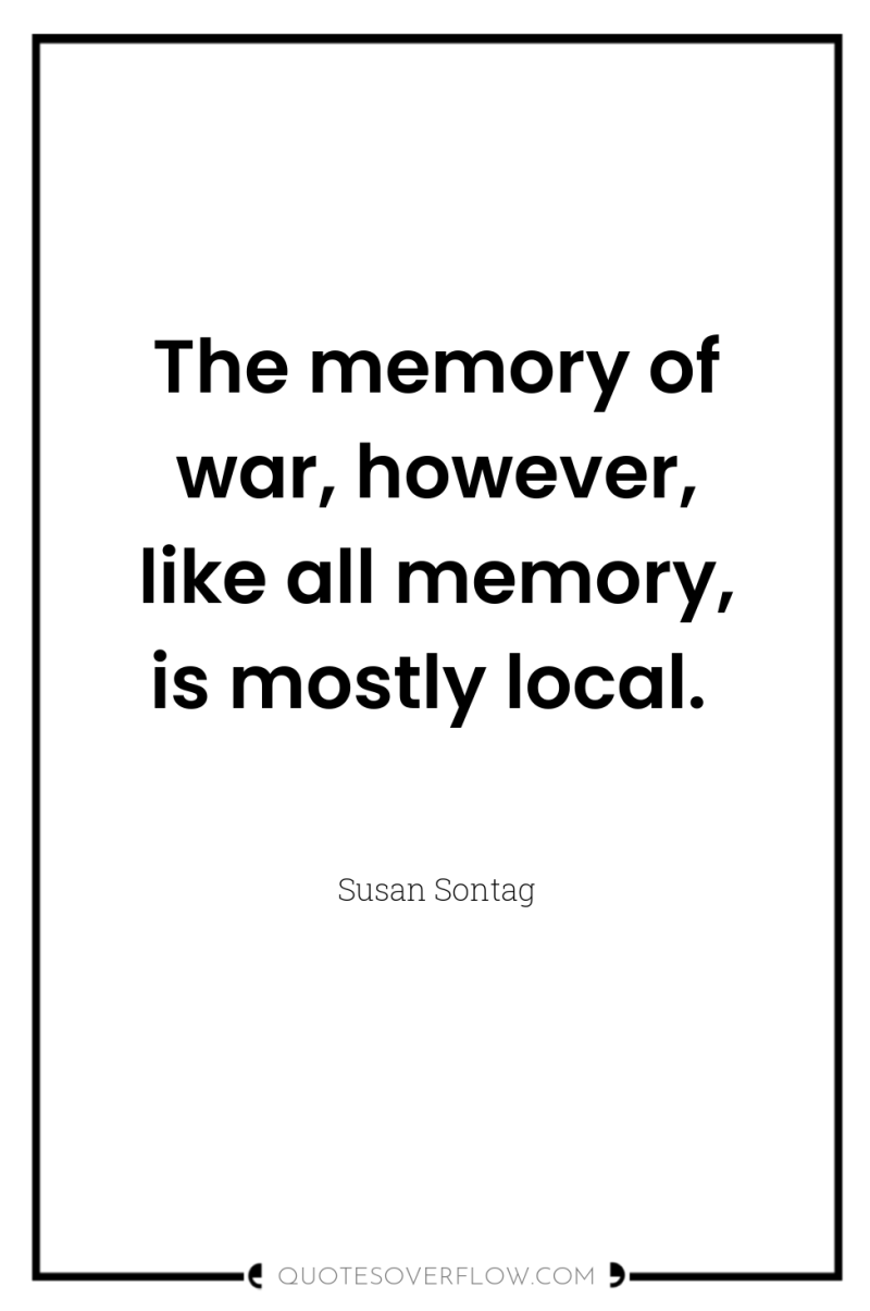 The memory of war, however, like all memory, is mostly...