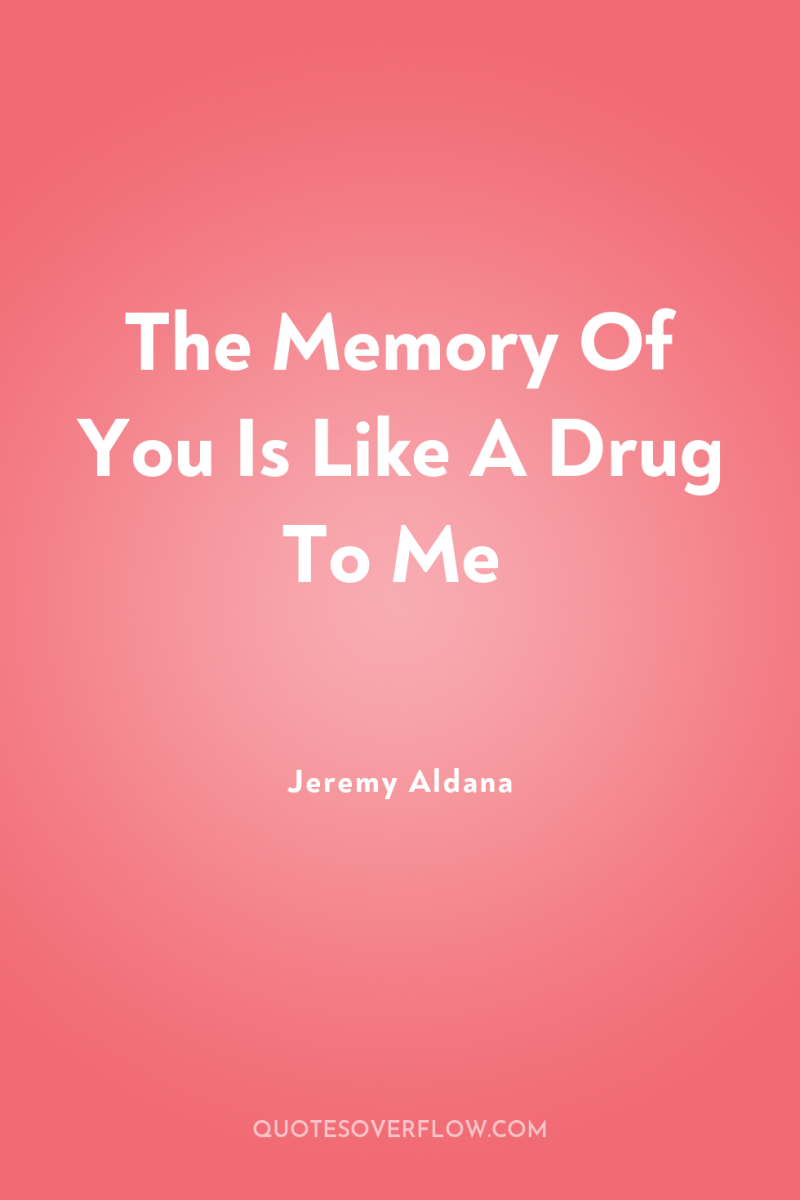 The Memory Of You Is Like A Drug To Me 
