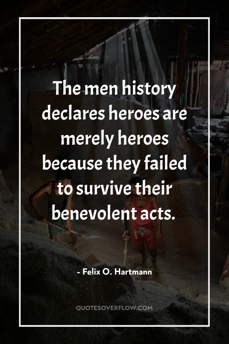 The men history declares heroes are merely heroes because they...