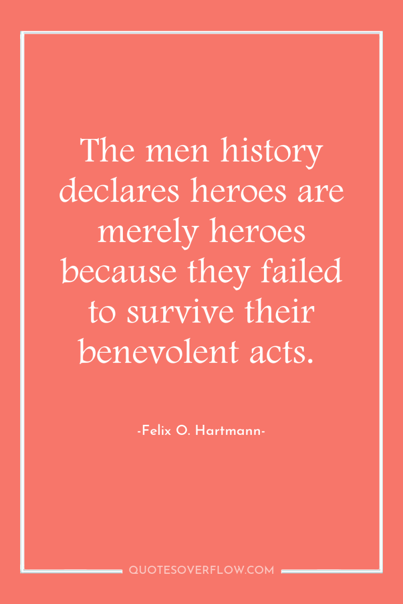 The men history declares heroes are merely heroes because they...