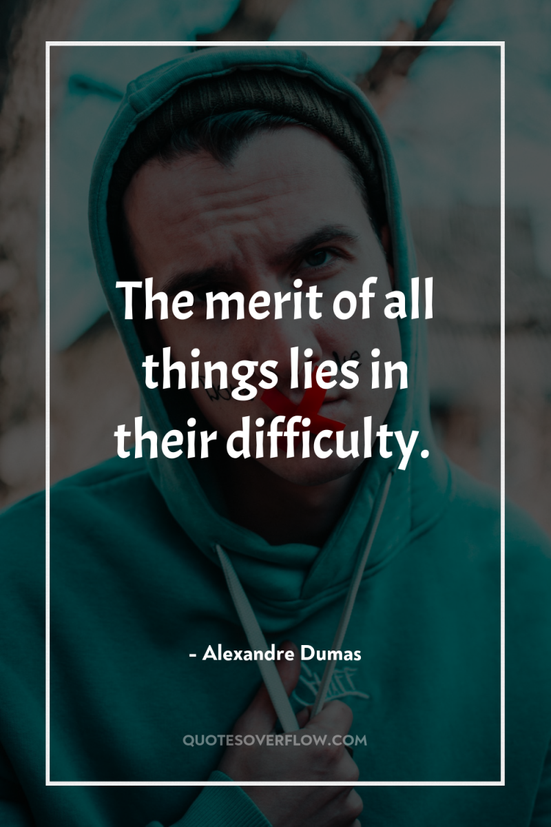 The merit of all things lies in their difficulty. 