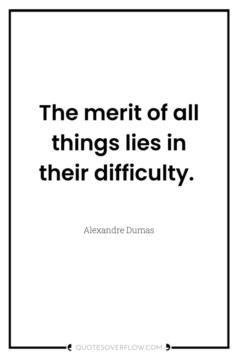 The merit of all things lies in their difficulty. 