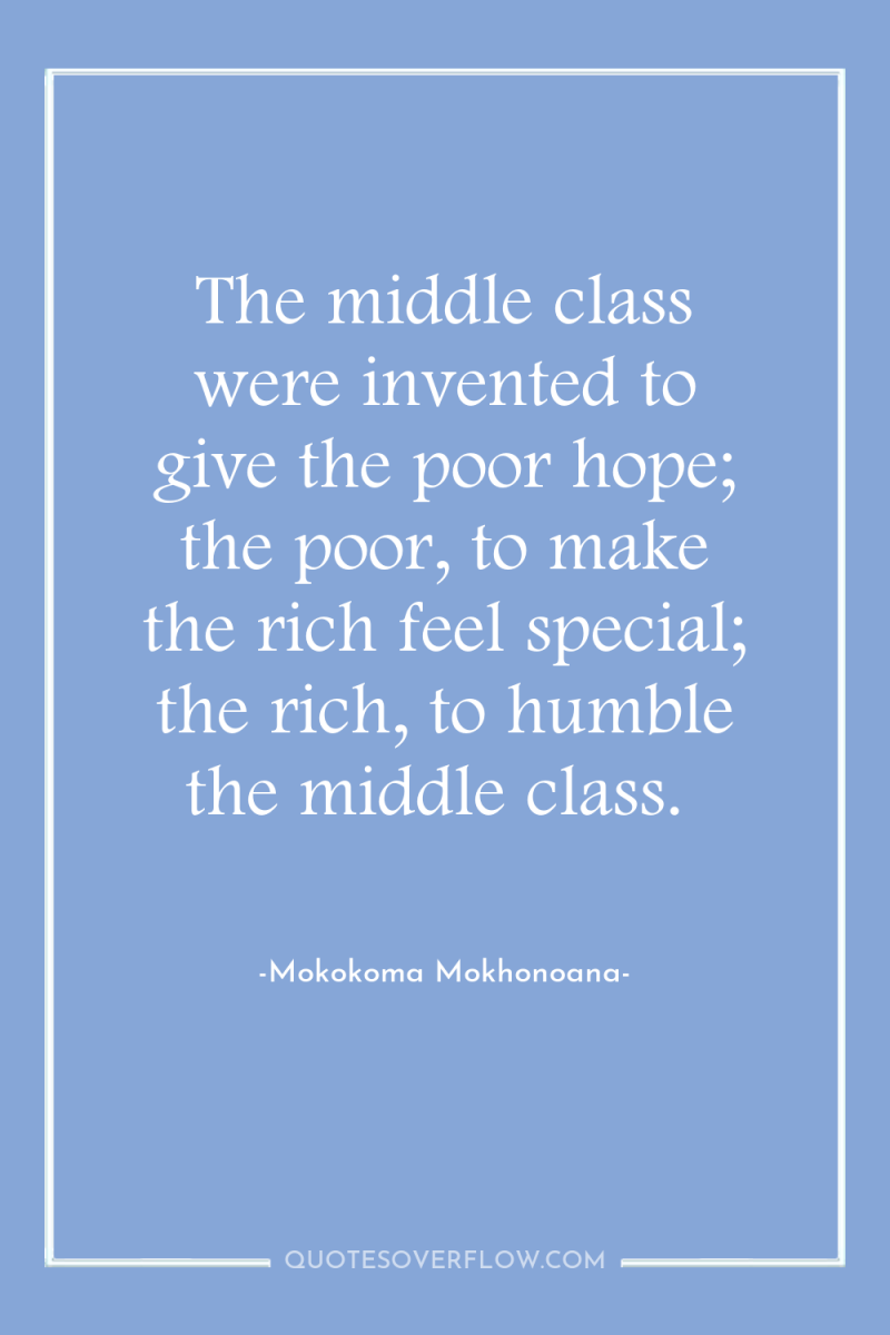 The middle class were invented to give the poor hope;...