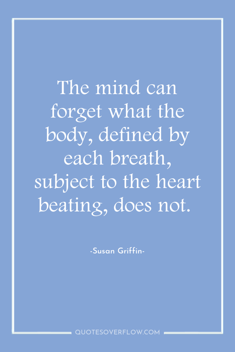 The mind can forget what the body, defined by each...