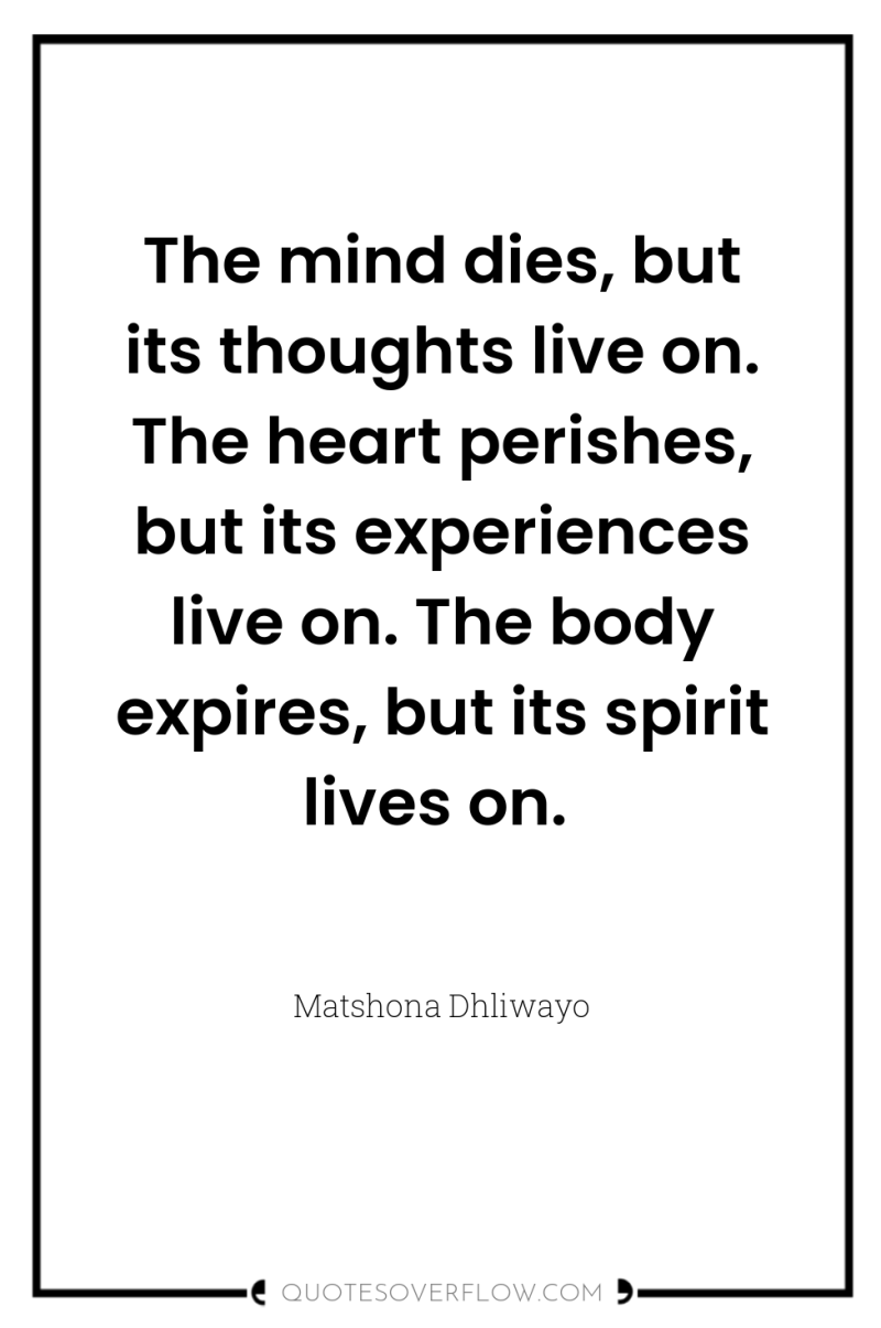 The mind dies, but its thoughts live on. The heart...