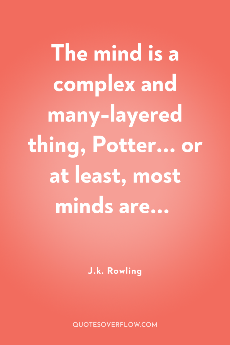 The mind is a complex and many-layered thing, Potter... or...