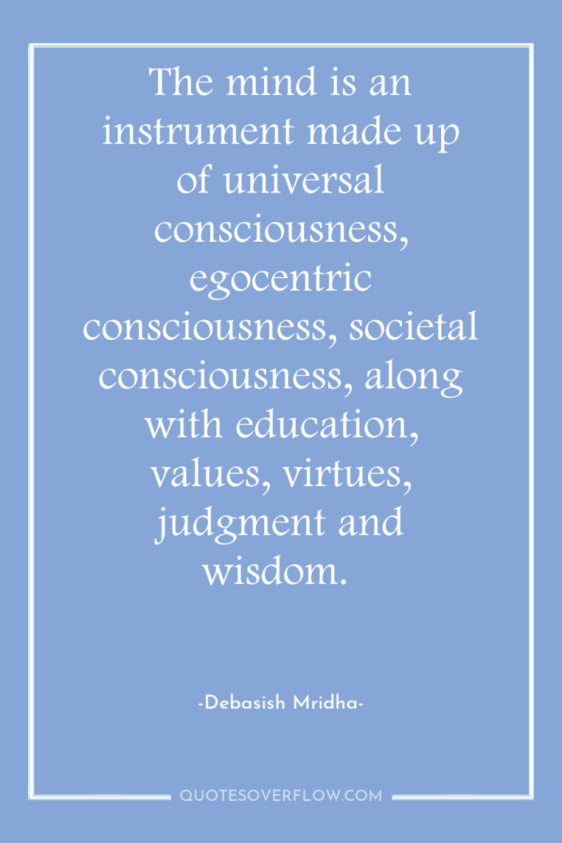 The mind is an instrument made up of universal consciousness,...