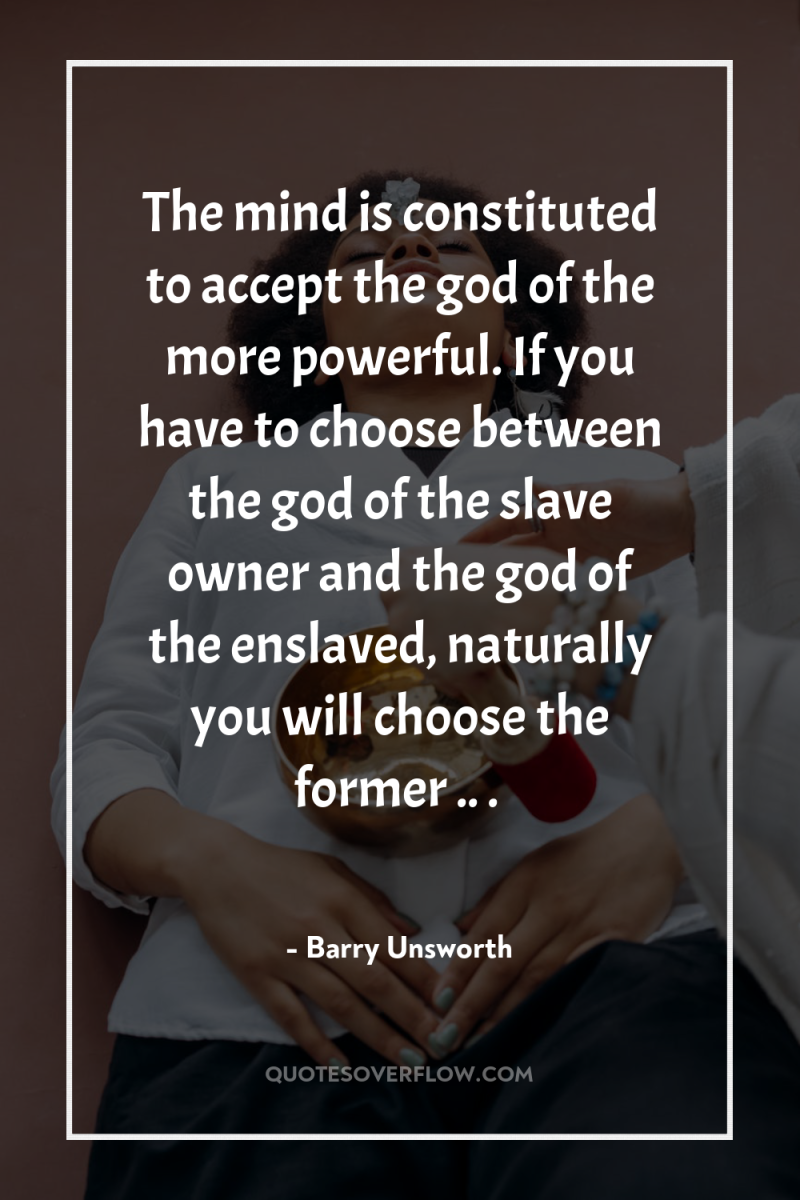 The mind is constituted to accept the god of the...