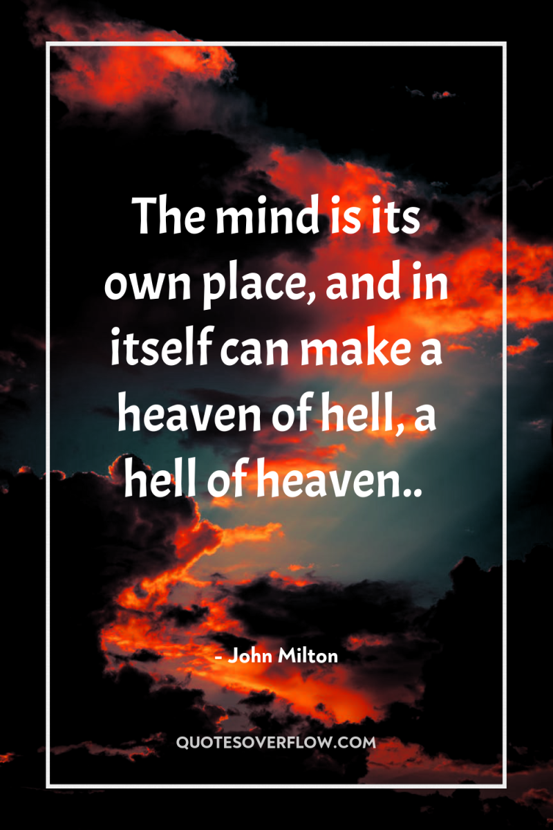 The mind is its own place, and in itself can...
