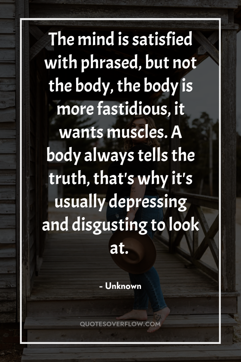 The mind is satisfied with phrased, but not the body,...