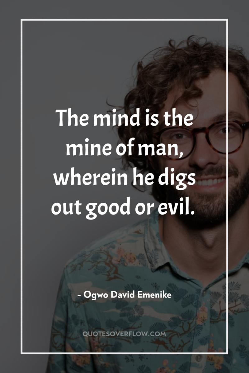 The mind is the mine of man, wherein he digs...
