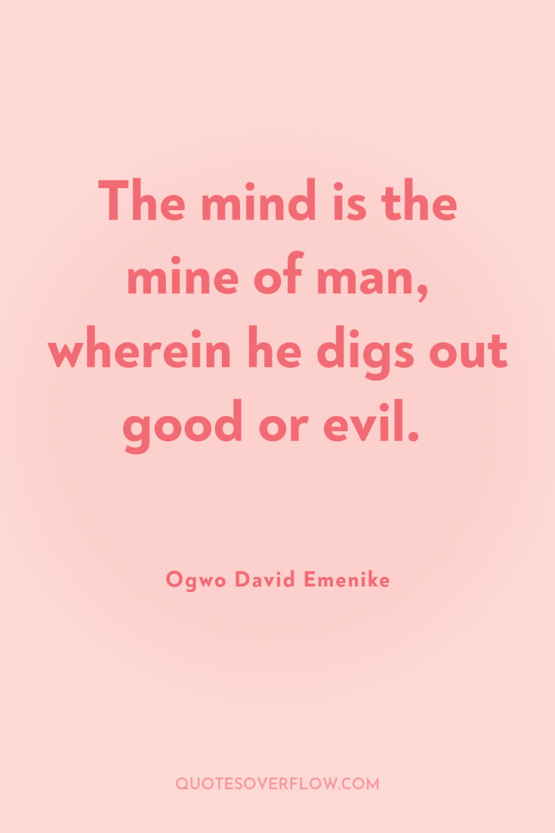 The mind is the mine of man, wherein he digs...