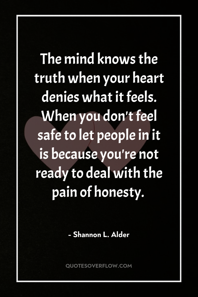 The mind knows the truth when your heart denies what...