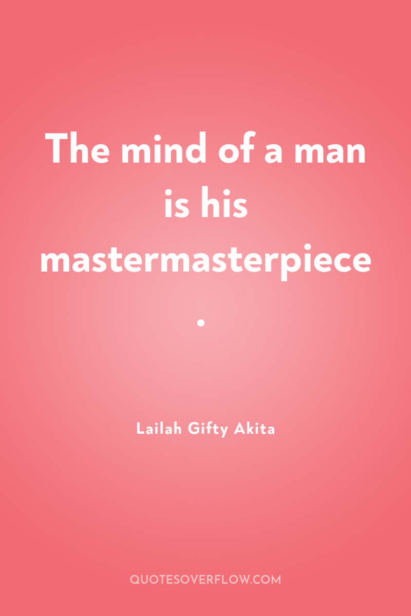 The mind of a man is his mastermasterpiece. 