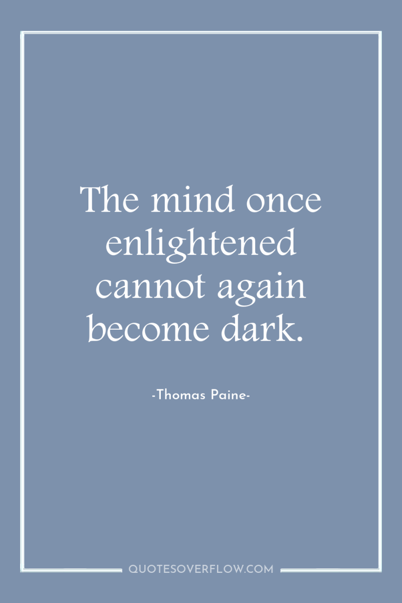 The mind once enlightened cannot again become dark. 