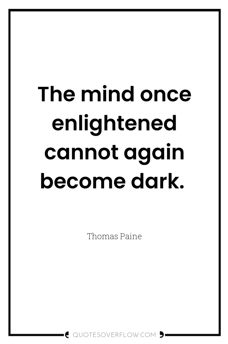 The mind once enlightened cannot again become dark. 