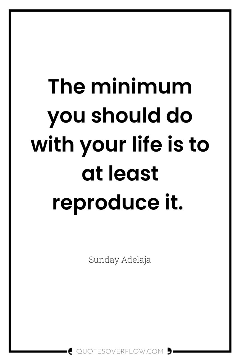 The minimum you should do with your life is to...