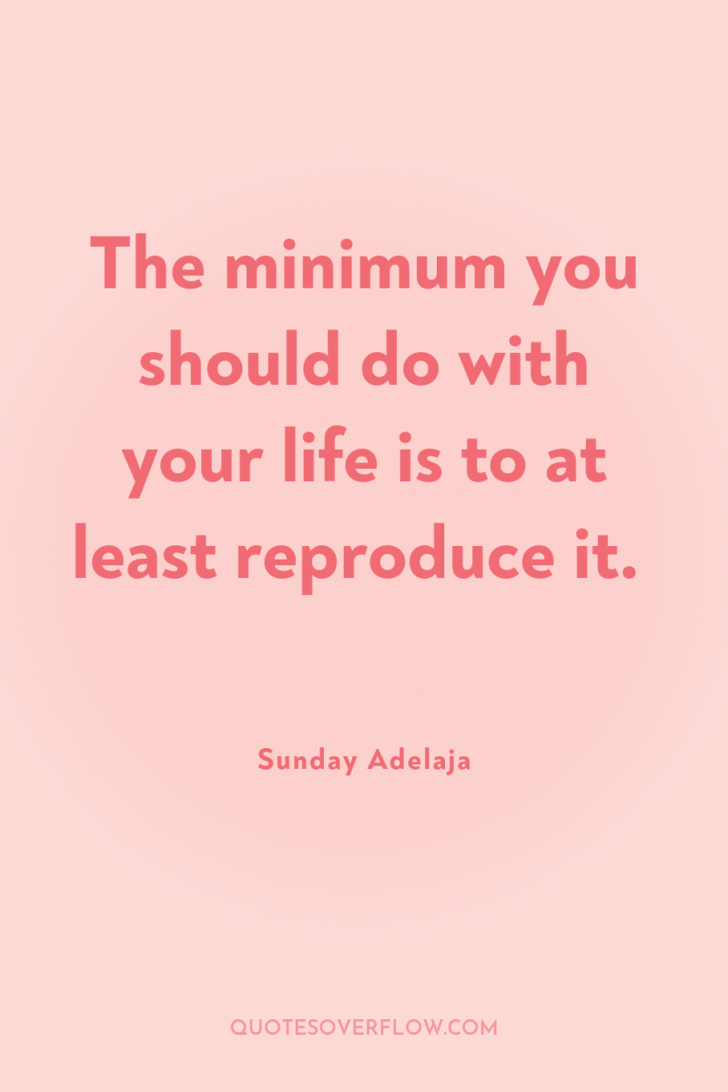 The minimum you should do with your life is to...