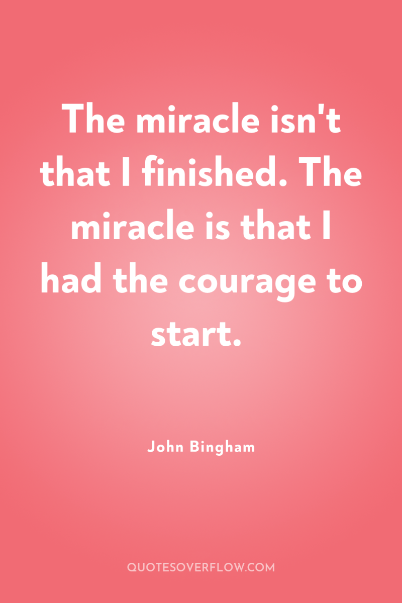The miracle isn't that I finished. The miracle is that...