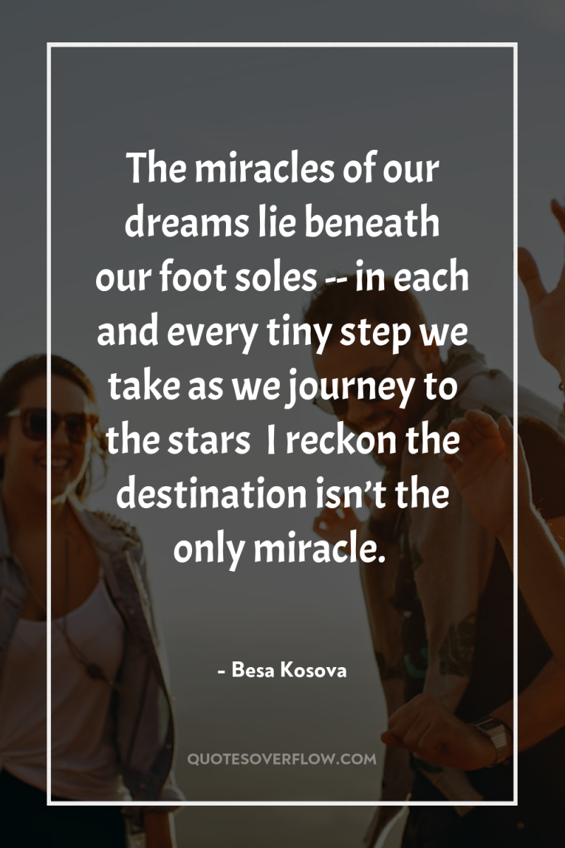The miracles of our dreams lie beneath our foot soles...