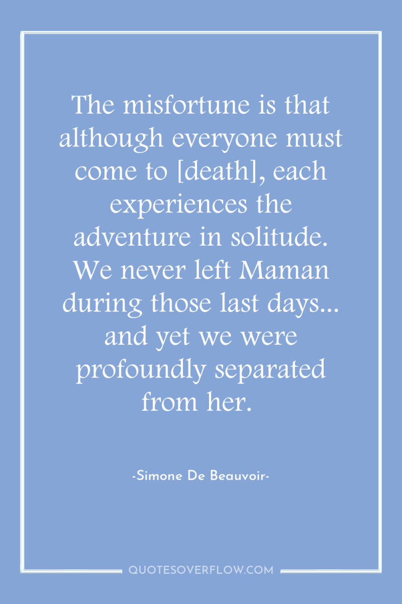 The misfortune is that although everyone must come to [death],...