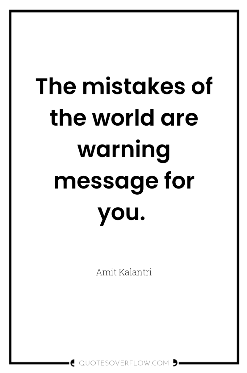 The mistakes of the world are warning message for you. 